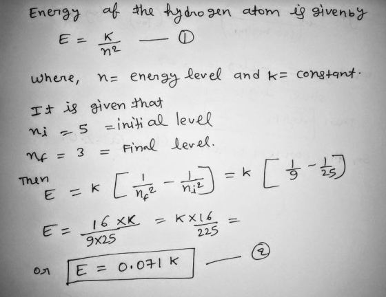 Energy of the hydrogen atom is givenby E = K = 0 where, ne energy level and k= constant. It is given that ni - 5 =initial lev