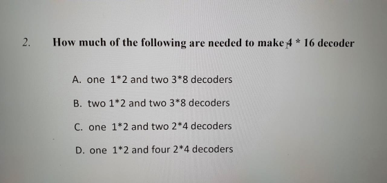 2. How much of the following are needed to make 4 * 16 decoder A. one 1*2 and two 3*8 decoders B. two 1*2 and two 3*8 decoder