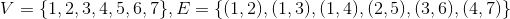 V = \{1, 2, 3, 4, 5, 6, 7\}, E = \{(1,2),(1,3),(1,4),(2,5),(3,6),(4,7)\}