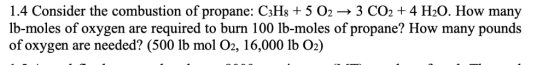 1.4 Consider the combustion of propane: C3H8 + 5 O2 lb-moles of oxygen are of oxygen are needed? (500 lb mol O2, 16,000 lb O2