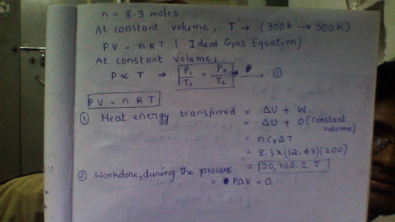 n8.3 moles At constant volume,T(30ok 300 K) as tquatiom At constant yolume Heat energy transferred =AU+W 40 t 0(constant Vole me ?8.3x(A.4?(200) Worhdone, dwum 120,700.