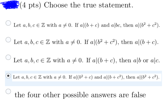 (4 pts) Choose the true statement. Let a,b,c e Z with a #0. If a|(b + c) and a|bc, then a|(+ c´). Let a,b,c e Z with a +0. If