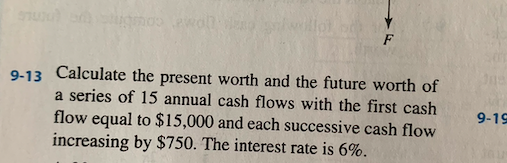 9-13 Calculate the present worth and the future worth of a series of 15 annual cash flows with the first cash flow equal to $