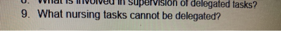 ervision of delegated tasks? 9. What nursing tasks cannot be delegated?