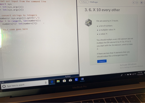 Get our input from the command line port sys İnt(sys.argv [2] ) int (sys.argv[3]) Collape) Challengs 3. 6. X 10 every other convert strings to integers umbers sys.argv[1].split, for i in range(e, len (numbers)): We are passing in 3 inputs .a list of numbers . a multiplier value, M . a value,N numbers[i]- int(numbersi]) Your code goes here You should multiply every Nth element (do not multiply the 0th element) by M. So, if N is 3 you start with the 3rd element, which is index 2. If there are less than N elements then you should output the unchanged input list Activate Windows 342 PM Python 1:0) O Type here to search MacBo