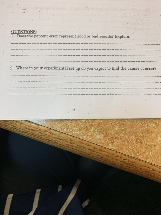 1. Does the percent error represent good or bad results? Explain. 2. Where in your experimental set up do you expect to find the causes of error?