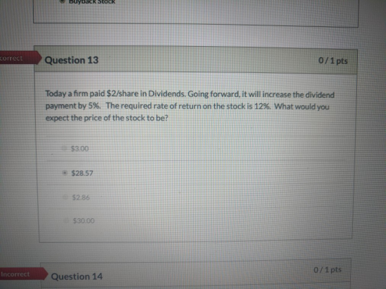 Buyback Stock 0/1 pts Correct Question 13 Today a firm paid $2/share in Dividends. Going forward, it will increase the divide
