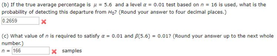 (b) If the true average percentage is μ = 5.6 and a level α = 0.01 test based on n = 16 is used, what is the 0.2659 (c) what