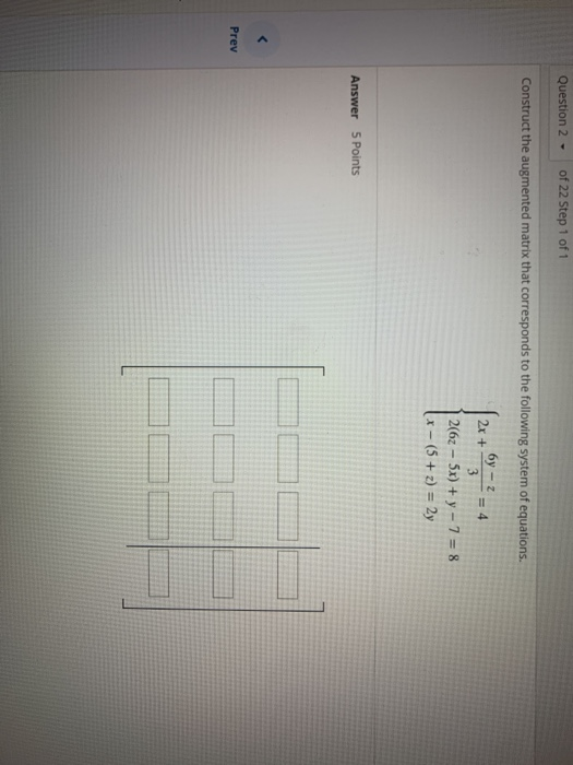 Question 2 - of 22 Step 1 of 1 Construct the augmented matrix that corresponds to the following system of equations. 6y - 2 2