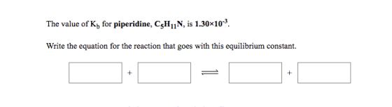 The value of Ky for piperidine, C5H11N, is 1.30*10-9 Write the equation for the reaction that goes with this equilibrium cons