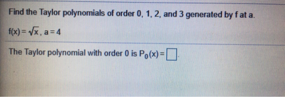 Find the Taylor polynomials of order 0, 1, 2, and 3 generated by fat a. f(x)= Vx, a=4 The Taylor polynomial with order 0 is P