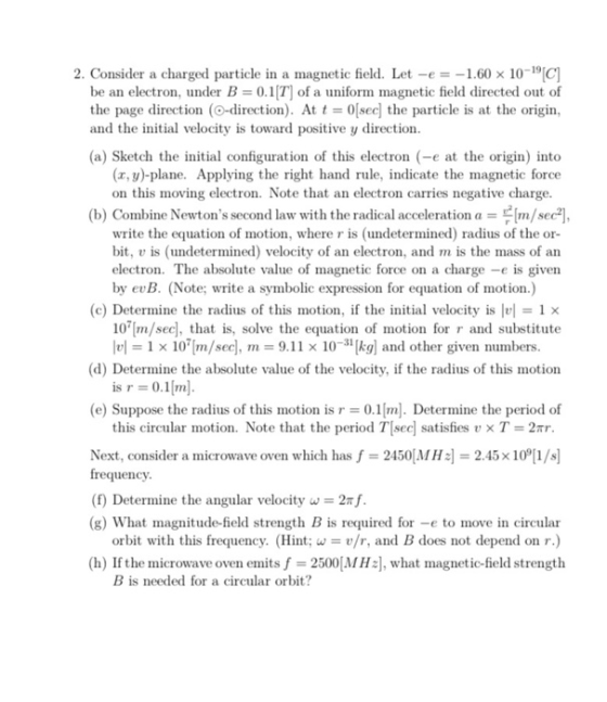 2. Consider a charged particle in a magnetic field. Let -e = -1.60 x 10-191C) be an electron, under B=0.1T) of a uniform magn