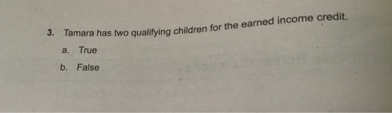 9. Tamara has two qualifying children for the earned income credit. a. True b. False