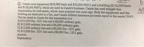 Cassie owns equipment ($45,000 basis and $30,000 FMV) and a building ($152,000 basis and $158,000 FMV), which are used in Cas