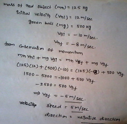 mass of red Object (mg) = 125 kg initial velocity (vrij = 12 m/ sec green ball (mg) = 500kg vgi = - 10 m/sec. Vat = -8 m/ sec