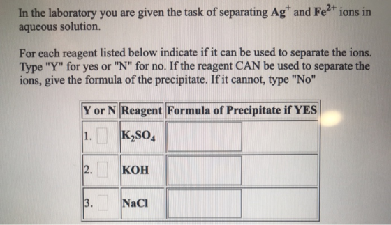 In the laboratory you are given the task of separating Ag* and Fe2+ ions in aqueous solution. For each reagent listed below i