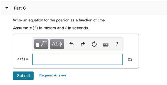 Part C Write an equation for the position as a function of time. Assume (t) in meters and t in seconds. a (t)- Submit F Request Answer