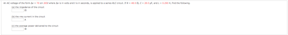 An AC voltage of the form Av = 70 sin 265t where Av is in volts and is in seconds, is applied to a series RLC circuit. If R =
