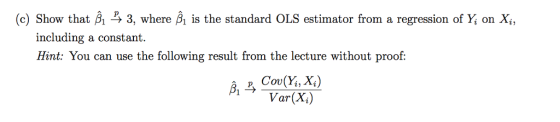 (c) Show that β〉, 3, where A is the standard OLS estimator from a regression 01% on X., including a constant Hint: You can use the tollowing result from the lecture without proof: Var(%)