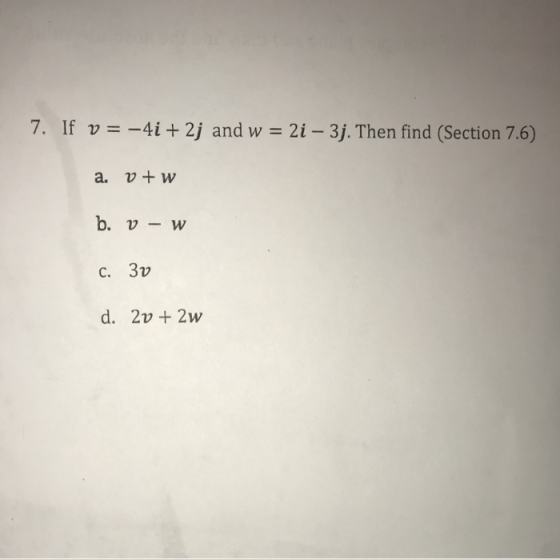 7. If v =-4i+ 2j and w = 2i - 3j. Then find (Section 7.6) a. vw b. v -w C. 3v d. 2v2w