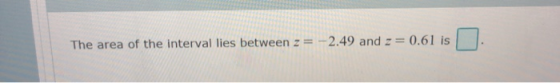 The area of the interval lies between 2 = -2.49 and == 0.61 is me are at the evenines between 3 - - 2 47 and -001 u