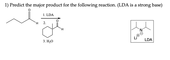 1) Predict the major product for the following reaction. (LDA is a strong base) 1. LDA H 2. نم H LDA 3. H20