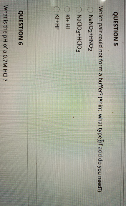 QUESTION 5 Which pair could not form a buffer? (*hint: what type bf acid do you need?) NaNO2+HNO2 NaClO3+HCIO3 KI+HI KF+HF QU