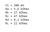 Vi = 300 mV Ra = 5.6 kOhms Rb = 27 kOhms RC = 47 kOhms Rd = 8.2 kOhms RL = 22 kOhms