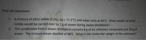 Post lab Questions: 1. A mixture of ethyl iodide (C2H5l, bp = 72.3°C) and water boils at 64°C. What weight of ethyl iodide wo