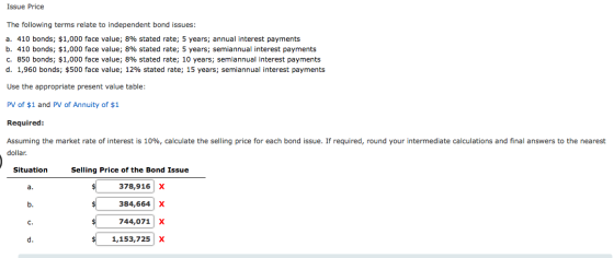 Issue Price The following terms relate to independent bond issues: a. 410 bonds; $1,000 face value; 8% stated rate; 5 years;