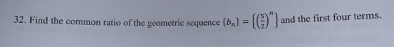 32. Find the common ratio of the geometric sequence {bn] = = {@)}and the first four terms.