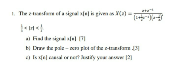 2+z-1 1. The Z-transform of a signal x[n] is given as X(z) = }</21 < a) Find the signal x[n] [7] b) Draw the pole – zero plot