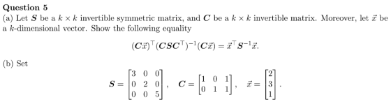 Question 5 (a) Let S be a k × k invertible symmetric matrix, and C be a k × k invertible matrix. Moreover, let i be a k-dimensional vector. Show the following equality (b) Set 3 0 0
