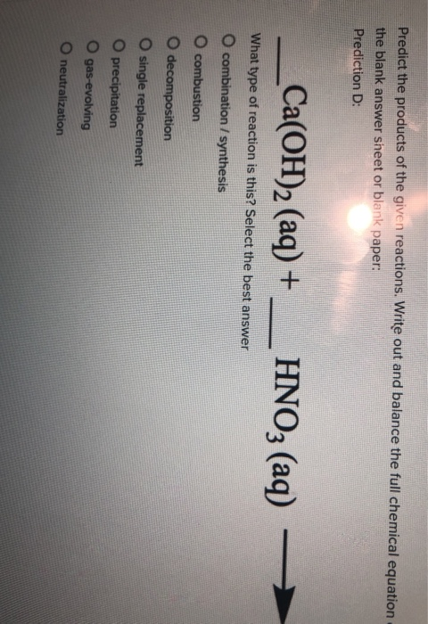 Predict the products of the given reactions. Write out and balance the full chemical equation the blank answer sheet or blank