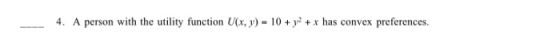 4. A person with the utility function U(x,y)= 10 +y2 + x has convex preferences.