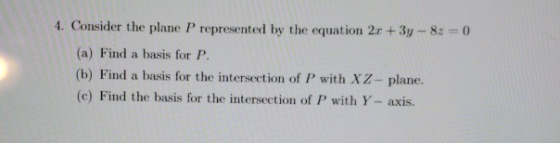 4. Consider the plane P represented by the equation 2r + 3y-82 0 (a) Find a basis for P. (b) Find a basis for the intersectio