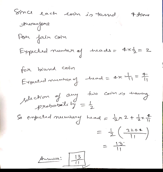 Since each coim is tossed 4 fince therefore Por fair coin Expected number of heads= 4x+2=2 for biased coin Expected number of