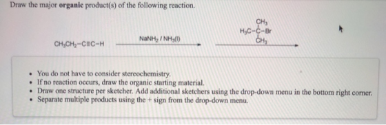 Draw the major organic product(s) of the following reaction. CH3 NaNH2 , NH,(1) CH CH,CH2-CEC-H You do not have to consider s