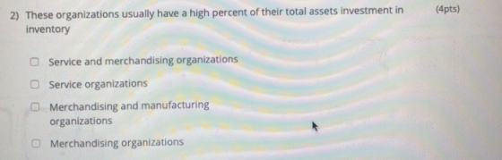 (4pts) 2) These organizations usually have a high percent of their total assets investment in inventory Service and merchandi