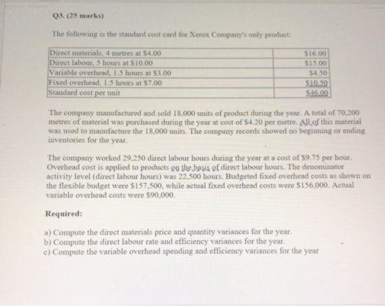 Q3. (25 marks) The following is the standard cost card for Xerox Companys only product: Direct materials, 4 metres at $4.00