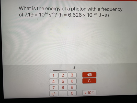 What is the energy of a photon with a frequency of 7.19 x 1014 s=1? (h = 6.626 x 10-34 J·s) 1 4 | 7 +/-0 2 5 8 3 6 9 0 x 100