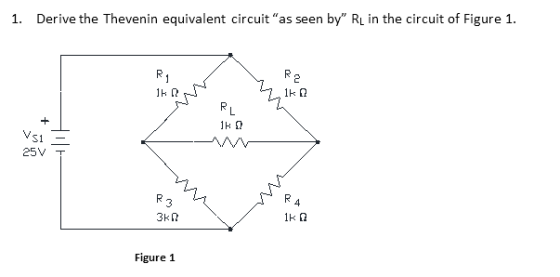 1. Derive the Thevenin equivalent circuit as seen by RL in the circuit of Figure 1 VS1 25V T R 3 Figure 1