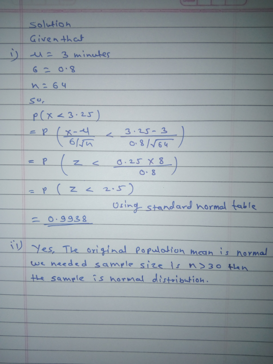 solution Given th c 63 64 So P(3.23) 6/瓜 Osing standard normal tstls 二 0.9938 i·リ! Yes, Te original Papulotion meeh is normal we needed sample sizsis ns3o ten tte samele is normel distribution
