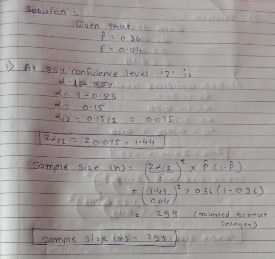 Solution Given orig that the Â = 0:36 E=0.04 . level 12 is. At 851. confidence 2=16857 21-0.85 2= 0.15 212 = 0.1512 = 0.075.