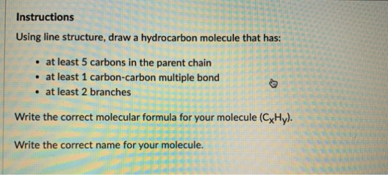Instructions Using line structure, draw a hydrocarbon molecule that has: • at least 5 carbons in the parent chain • at least