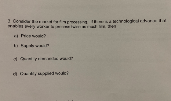 3. Consider the market for film processing. If there is a technological advance that enables every worker to process twice as