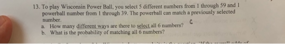 1 13. To play Wisconsin Power Ball, you select 5 different numbers from 1 through 59 and powerball number from 1 through 39.