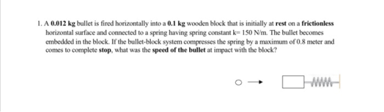1. A 0.012 kg bullet is fired horizontally into a 0.1 kg wooden block that is initially at rest on a frictionless horizontal