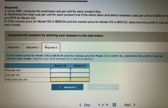 Required: 1. Using ABC, compute the overhead cost per unit for each product line. 2. Determine the total cost per unit for ea