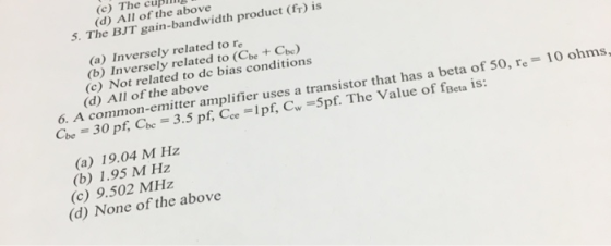 (c) The cups (d) All of the above 5. The BJT gain-bandwidth product (ft) is (a) Inversely related to re (b) Inversely related